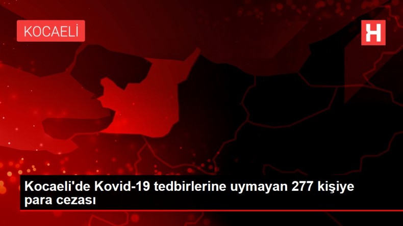 Kocaeli de Kovid-19 tedbirlerine uymayan 277 kişiye para cezası